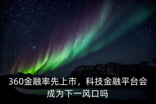 360金融率先上市，科技金融平臺(tái)會(huì)成為下一風(fēng)口嗎