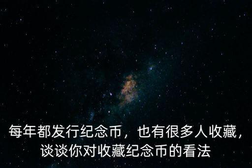每年都發(fā)行紀(jì)念幣，也有很多人收藏，談?wù)勀銓κ詹丶o(jì)念幣的看法