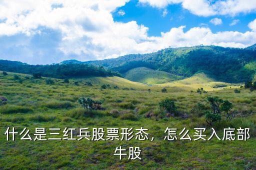 什么是三紅兵股票形態(tài)，怎么買(mǎi)入底部牛股