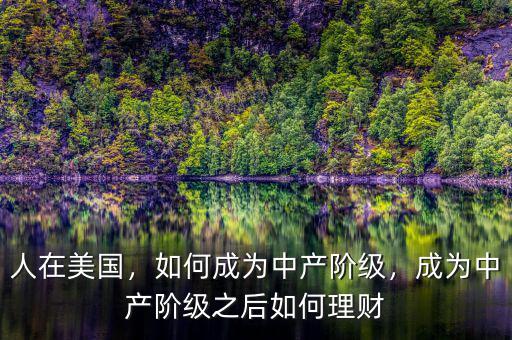 人在美國，如何成為中產(chǎn)階級(jí)，成為中產(chǎn)階級(jí)之后如何理財(cái)