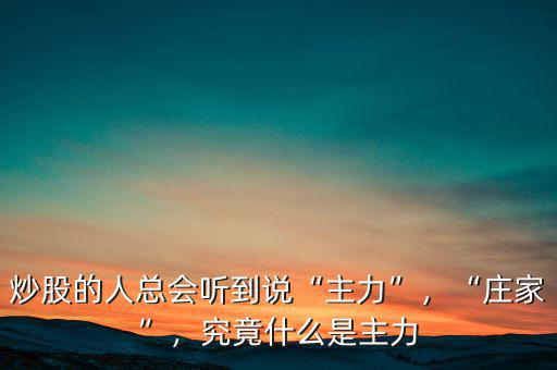 炒股的人總會聽到說“主力”，“莊家”，究竟什么是主力