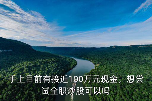 手上目前有接近100萬(wàn)元現(xiàn)金，想嘗試全職炒股可以嗎