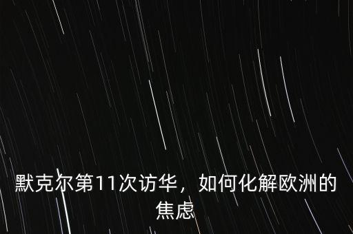 默克爾第11次訪華，如何化解歐洲的焦慮