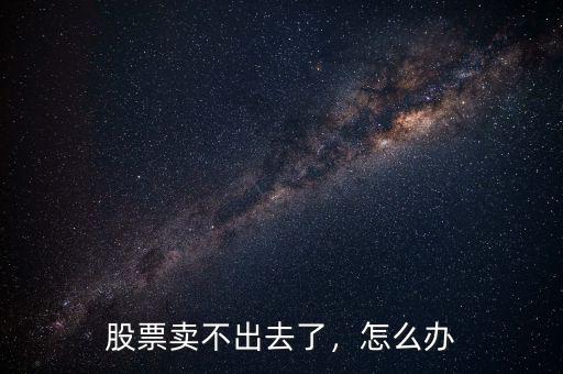 股票賣(mài)不出去了，怎么辦