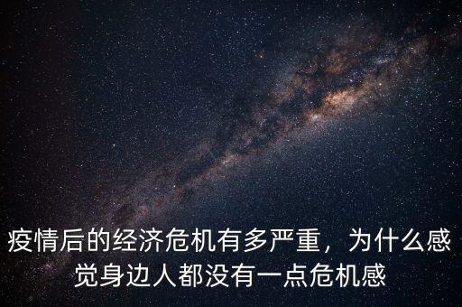 疫情后的經(jīng)濟(jì)危機(jī)有多嚴(yán)重，為什么感覺身邊人都沒有一點(diǎn)危機(jī)感