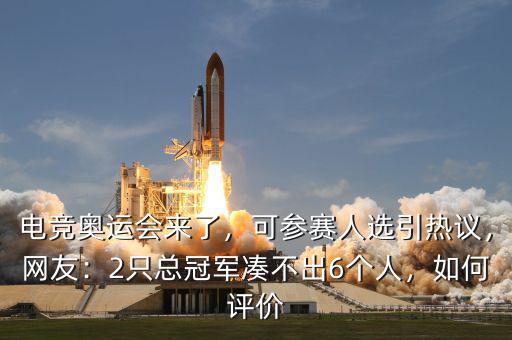 電競奧運會來了，可參賽人選引熱議，網(wǎng)友：2只總冠軍湊不出6個人，如何評價