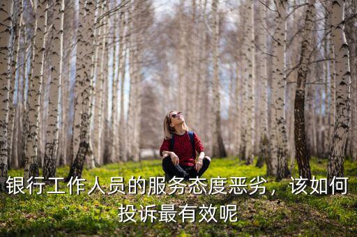 銀行工作人員的服務態(tài)度惡劣，該如何投訴最有效呢