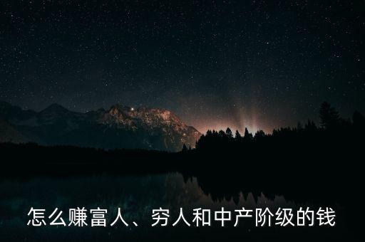 怎么賺富人、窮人和中產(chǎn)階級的錢