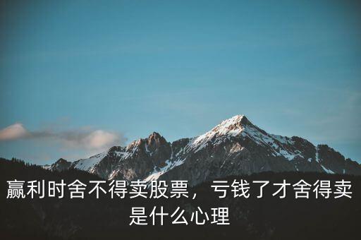 贏利時(shí)舍不得賣(mài)股票，虧錢(qián)了才舍得賣(mài)是什么心理