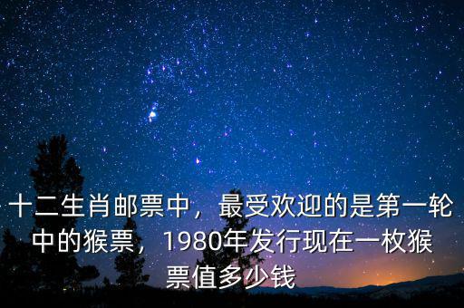 十二生肖郵票中，最受歡迎的是第一輪中的猴票，1980年發(fā)行現(xiàn)在一枚猴票值多少錢