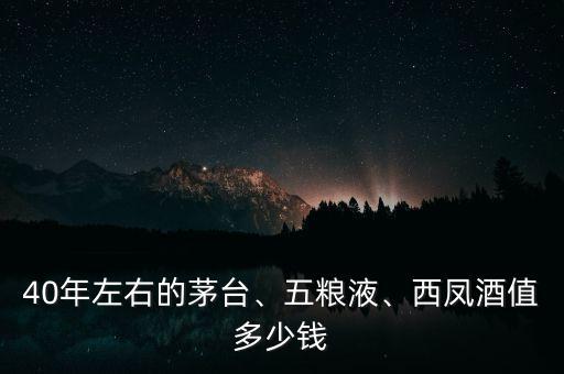 40年左右的茅臺(tái)、五糧液、西鳳酒值多少錢(qián)