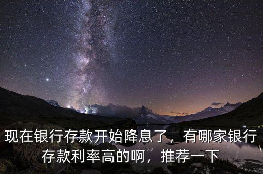 現(xiàn)在銀行存款開始降息了，有哪家銀行存款利率高的啊，推薦一下