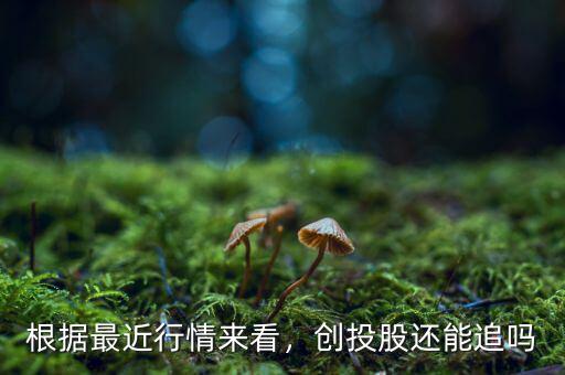 根據(jù)最近行情來(lái)看，創(chuàng)投股還能追嗎