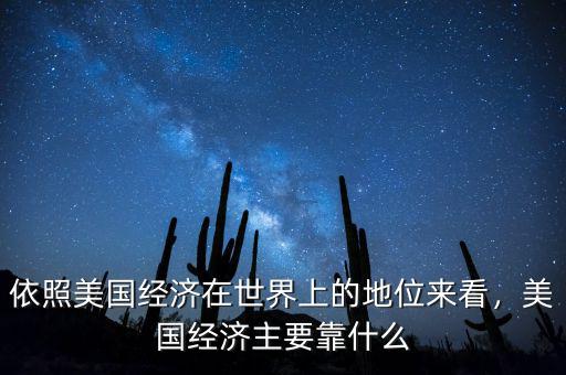 依照美國經(jīng)濟(jì)在世界上的地位來看，美國經(jīng)濟(jì)主要靠什么
