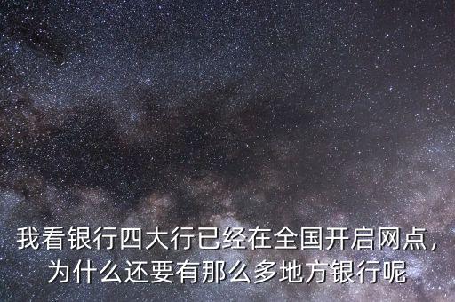 我看銀行四大行已經(jīng)在全國(guó)開(kāi)啟網(wǎng)點(diǎn)，為什么還要有那么多地方銀行呢