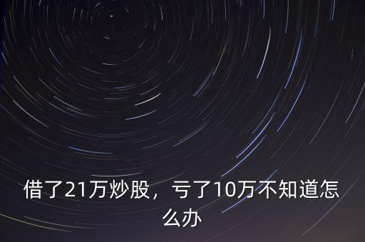 借了21萬(wàn)炒股，虧了10萬(wàn)不知道怎么辦