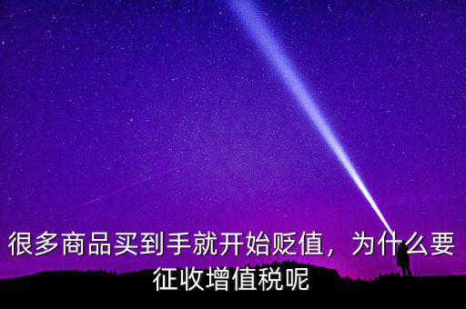很多商品買到手就開始貶值，為什么要征收增值稅呢