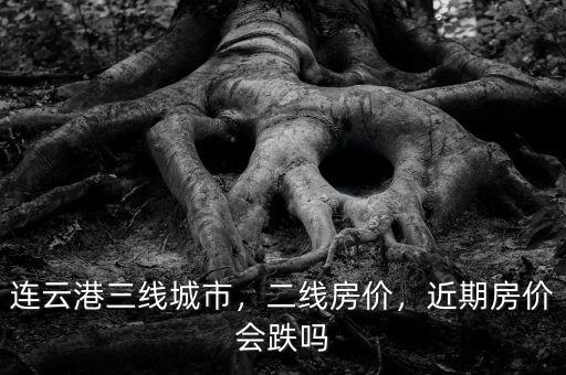 連云港三線城市，二線房?jī)r(jià)，近期房?jī)r(jià)會(huì)跌嗎