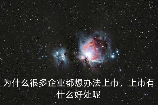 為什么很多企業(yè)都想辦法上市，上市有什么好處呢