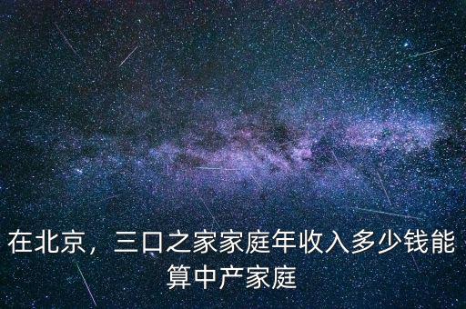 在北京，三口之家家庭年收入多少錢能算中產(chǎn)家庭