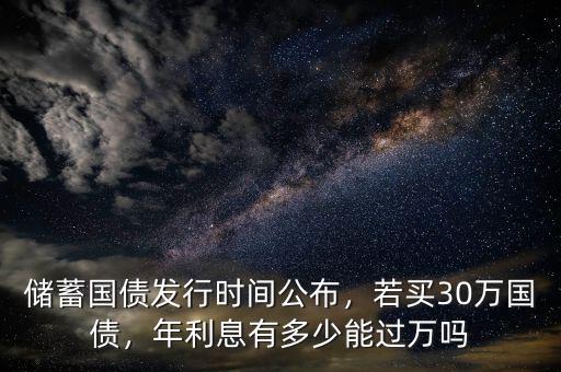 儲(chǔ)蓄國(guó)債發(fā)行時(shí)間公布，若買(mǎi)30萬(wàn)國(guó)債，年利息有多少能過(guò)萬(wàn)嗎