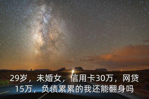 29歲，未婚女，信用卡30萬，網(wǎng)貸15萬，負(fù)債累累的我還能翻身嗎