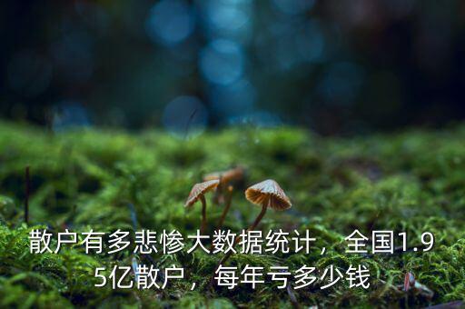 散戶有多悲慘大數(shù)據(jù)統(tǒng)計，全國1.95億散戶，每年虧多少錢