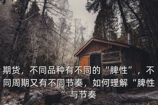 期貨，不同品種有不同的“脾性”，不同周期又有不同節(jié)奏，如何理解“脾性”與節(jié)奏