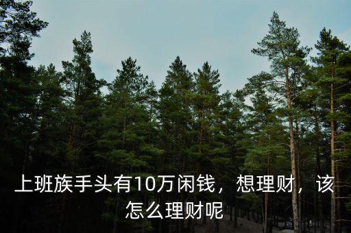 上班族手頭有10萬閑錢，想理財，該怎么理財呢