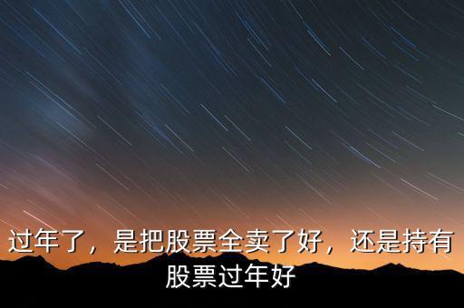 過(guò)年了，是把股票全賣(mài)了好，還是持有股票過(guò)年好