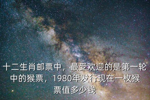 十二生肖郵票中，最受歡迎的是第一輪中的猴票，1980年發(fā)行現(xiàn)在一枚猴票值多少錢(qián)