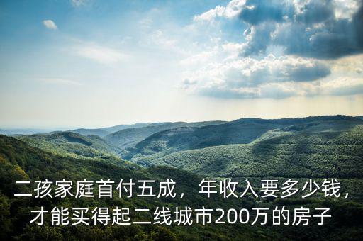 二孩家庭首付五成，年收入要多少錢，才能買得起二線城市200萬的房子