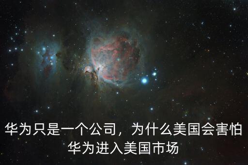 華為只是一個(gè)公司，為什么美國(guó)會(huì)害怕華為進(jìn)入美國(guó)市場(chǎng)