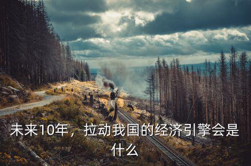 未來10年，拉動我國的經(jīng)濟引擎會是什么