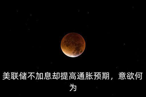 美聯(lián)儲不加息卻提高通脹預(yù)期，意欲何為