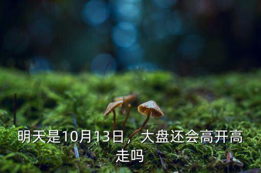 明天是10月13日，大盤還會(huì)高開高走嗎