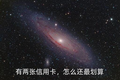 有兩張信用卡，怎么還最劃算