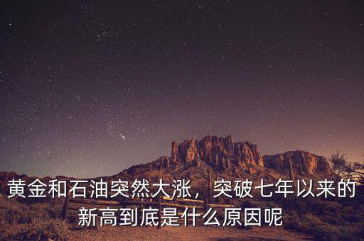 黃金和石油突然大漲，突破七年以來的新高到底是什么原因呢