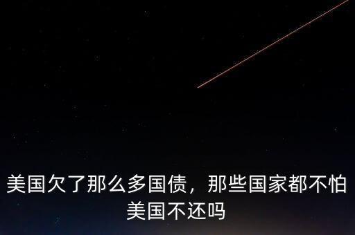 美國欠了那么多國債，那些國家都不怕美國不還嗎