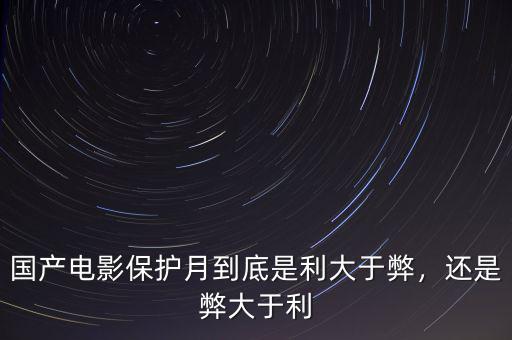 國(guó)產(chǎn)電影保護(hù)月到底是利大于弊，還是弊大于利