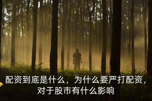 配資到底是什么，為什么要嚴打配資，對于股市有什么影響