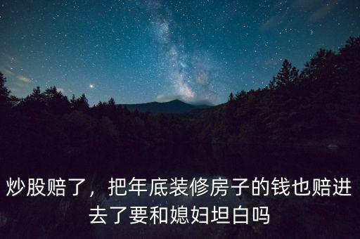 炒股賠了，把年底裝修房子的錢也賠進去了要和媳婦坦白嗎