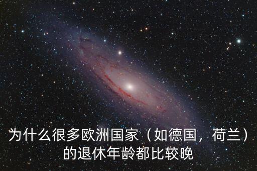 為什么很多歐洲國家（如德國，荷蘭）的退休年齡都比較晚
