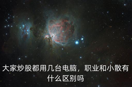 大家炒股都用幾臺(tái)電腦，職業(yè)和小散有什么區(qū)別嗎
