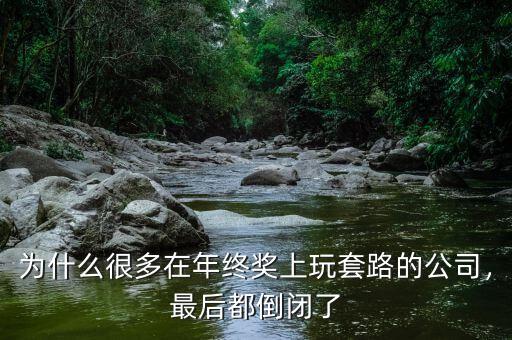 為什么很多在年終獎(jiǎng)上玩套路的公司，最后都倒閉了