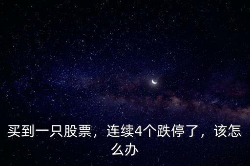 買到一只股票，連續(xù)4個(gè)跌停了，該怎么辦