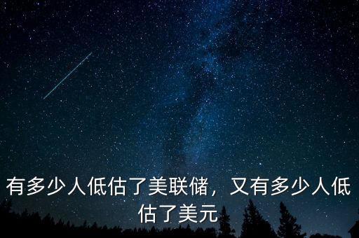 有多少人低估了美聯(lián)儲，又有多少人低估了美元