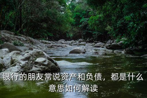 銀行的朋友常說資產(chǎn)和負債，都是什么意思如何解讀