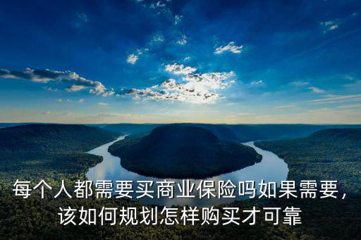 每個(gè)人都需要買商業(yè)保險(xiǎn)嗎如果需要，該如何規(guī)劃怎樣購(gòu)買才可靠