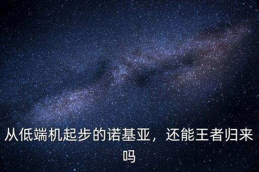 從低端機起步的諾基亞，還能王者歸來嗎